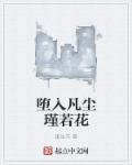 堕入凡尘瑾若花章节列表