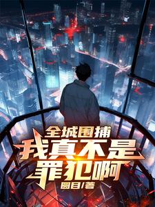 全城围捕：我真不是罪犯啊章节列表