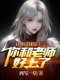让你送妹妹上学，你和老师好上了章节列表