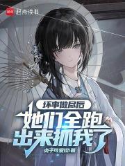 坏事做尽后，她们全跑出来抓我了章节列表