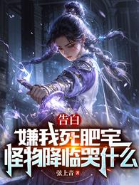 告白嫌我死肥宅，怪物降临哭什么章节列表