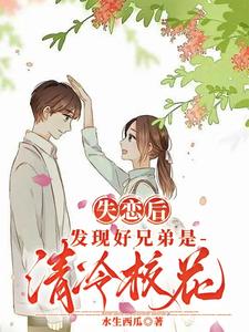失恋后，发现好兄弟是清冷校花章节列表