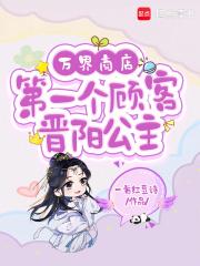 万界商店：第一个顾客晋阳公主章节列表