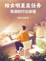 给女明星发任务，导演的付出谁懂章节列表