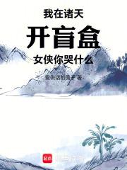 我在诸天开盲盒，女侠你哭什么章节列表