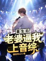 重生后，老婆逼我上音综章节列表