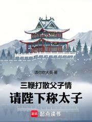三鞭打散父子情，请陛下称太子章节列表