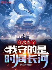 守水库？我守的是时间长河！章节列表