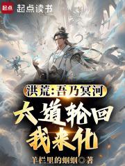 洪荒：吾乃冥河，六道轮回我来化章节列表