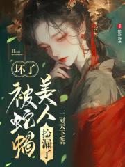 坏了，被蛇蝎美人捡漏了章节列表