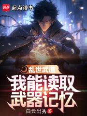 乱世武道，我能读取武器记忆章节列表