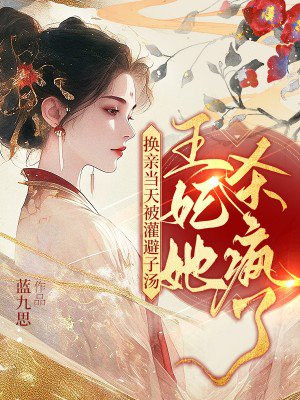 换亲当天被灌避子汤，王妃她杀疯了章节列表