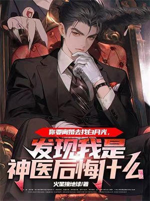 你要离婚去找白月光，发现我是神医后悔什么章节列表