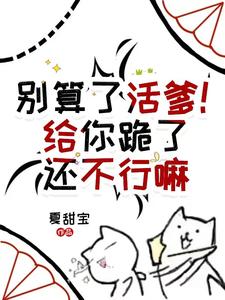 别算了活爹！给你跪了还不行嘛章节列表