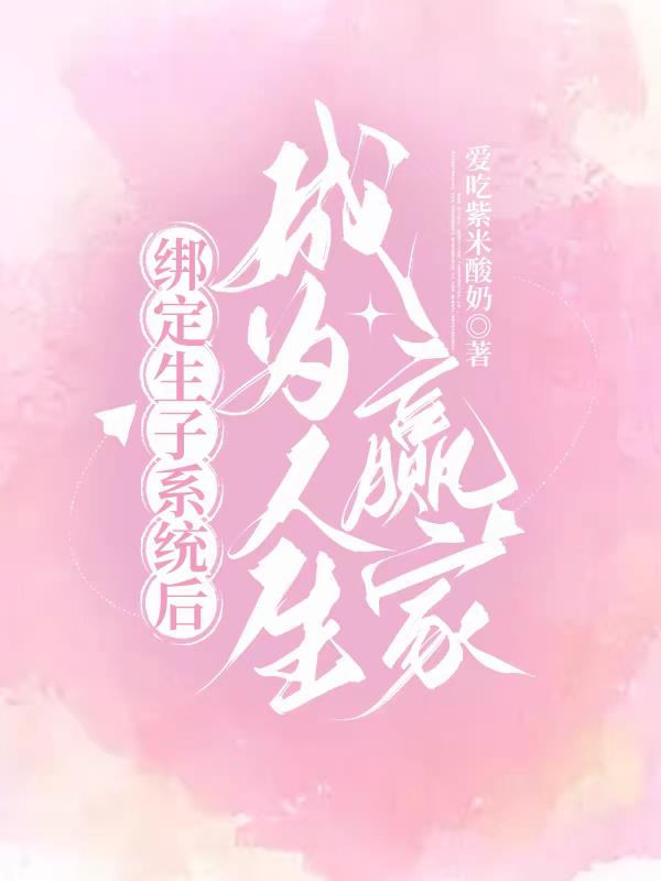 绑定生子系统后成为人生赢家章节列表