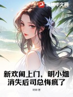新欢闹上门，明小姐消失后司总悔疯了章节列表