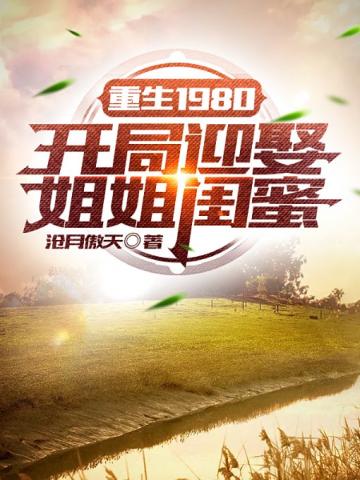 重生1980:开局迎娶姐姐闺蜜章节列表