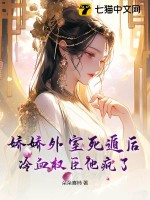 娇娇外室死遁后，冷血权臣他疯了章节列表
