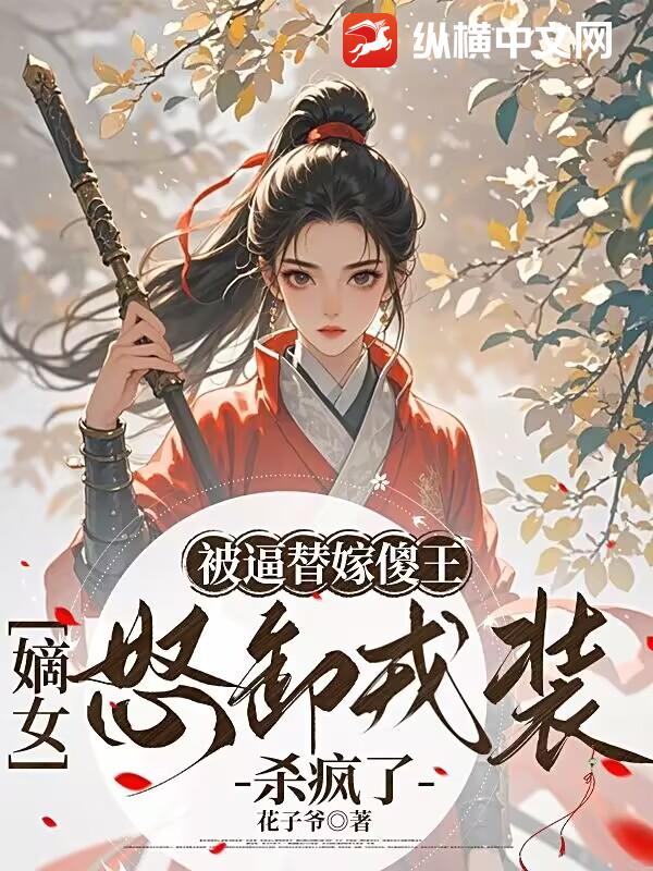 被逼替嫁傻王，嫡女怒卸戎装杀疯了章节列表