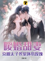 暖婚甜妻：京圈太子爷宠坏小玫瑰！章节列表