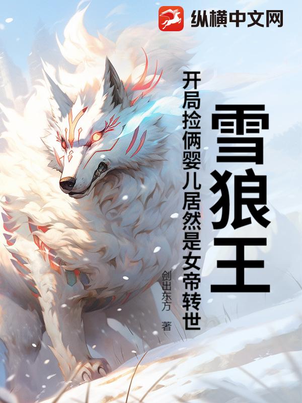 雪狼王：开局捡俩婴儿居然是女帝转世？章节列表