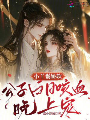 小丫鬟娇软，公子白日咳血晚上宠章节列表