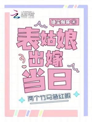 表姑娘出嫁当日，两个竹马急红眼章节列表