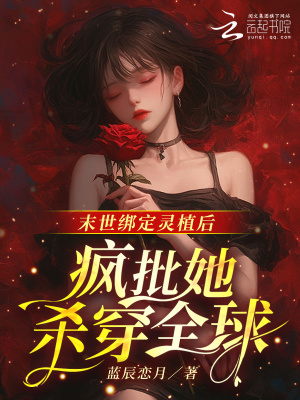 末世绑定灵植后，疯批她杀穿全球章节列表