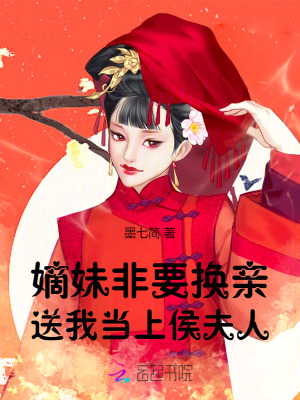嫡妹非要换亲，送我当上侯夫人章节列表