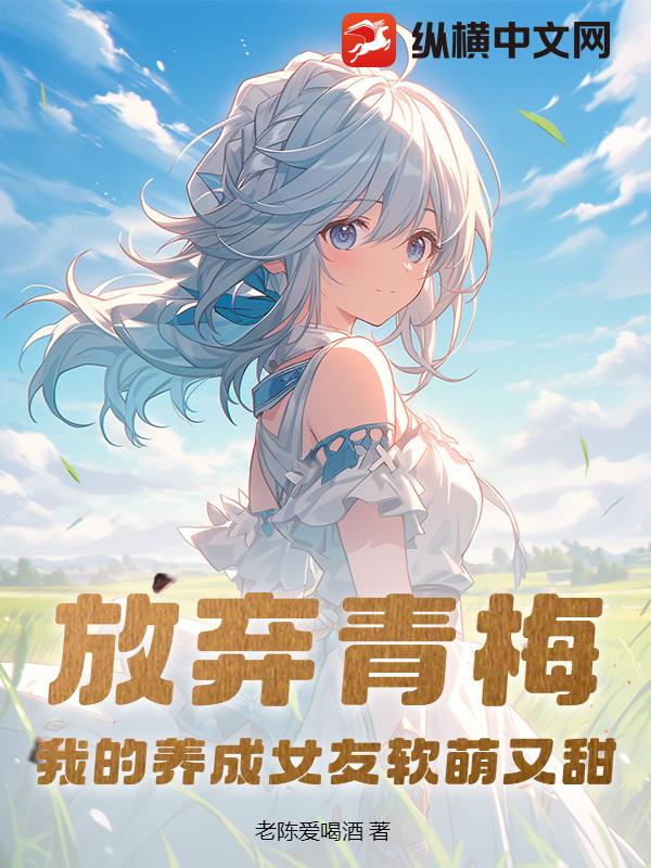 放弃青梅，我的养成女友软萌又甜章节列表