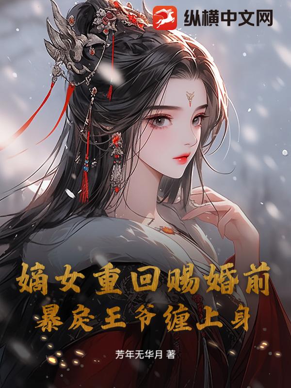 嫡女重回赐婚前，暴戾王爷缠上身章节列表
