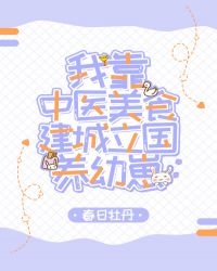 我靠中医美食建城立国养幼崽章节列表