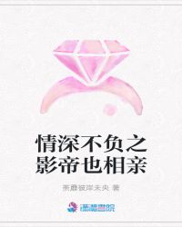 情深不负之影帝也相亲章节列表