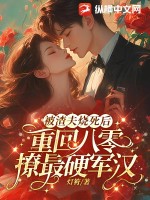 被渣夫烧死后，重回八零撩最硬军汉章节列表
