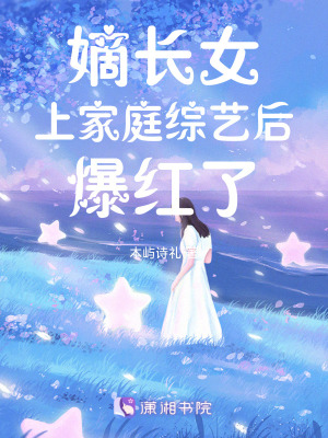 嫡长女上家庭综艺后爆红了章节列表