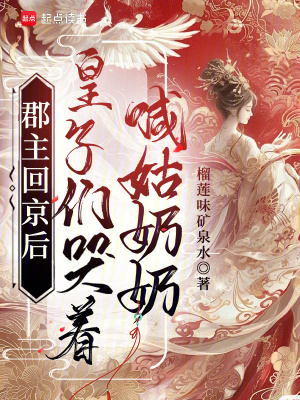 郡主回京后，皇子们哭着喊姑奶奶章节列表