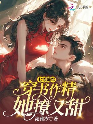 七零随军：穿书作精她撩又甜章节列表