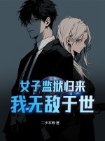 女子监狱归来，我无敌于世章节列表