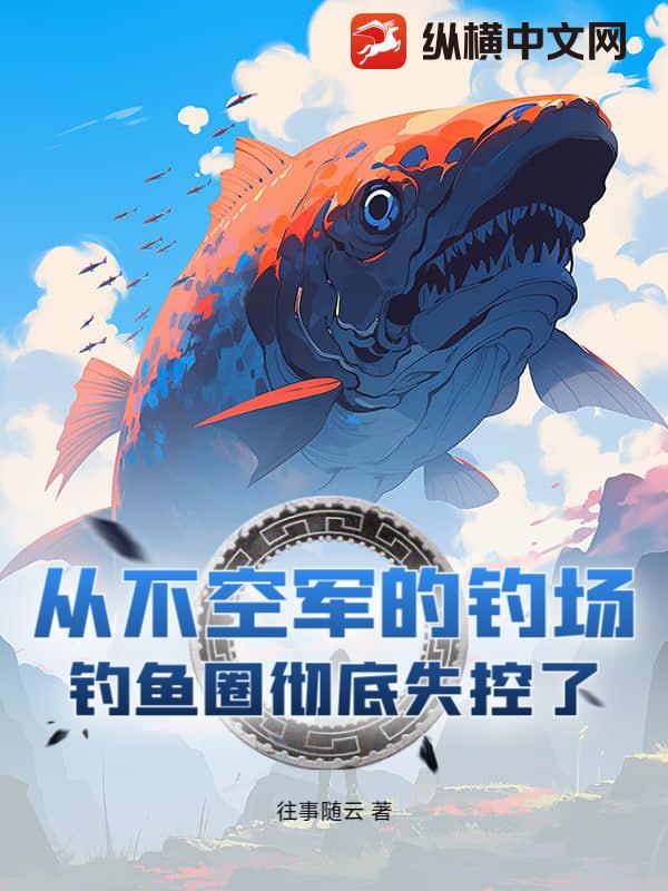 从不空军的钓场！钓鱼圈彻底失控了章节列表