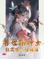 兽世扮神女，狂薅兽人情绪值章节列表