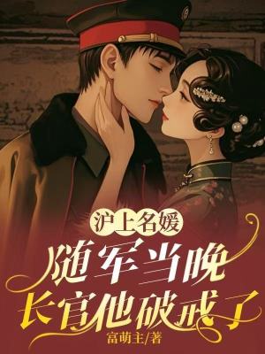 沪上名媛随军当晚，长官他破戒了章节列表