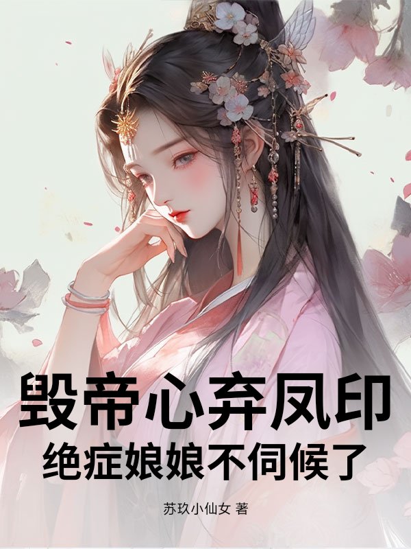 毁帝心弃凤印，绝症娘娘不伺候了章节列表