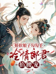 娇软娘子勾勾手，冷情郎君掐腰宠章节列表