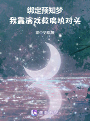 绑定预知梦，我靠演戏救偏执对头章节列表