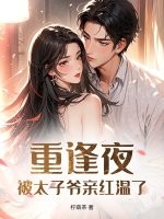 重逢夜，被太子爷亲红温了章节列表