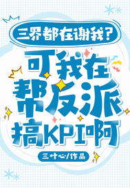 三界都在谢我？可我在帮反派搞KPI啊章节列表