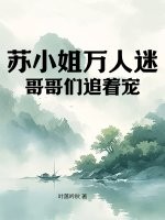 苏小姐万人迷，哥哥们追着宠章节列表