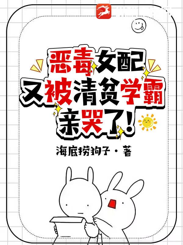 恶毒女配又被清贫学霸亲哭了！章节列表