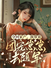 夺回家产，我带着团宠崽崽去随军章节列表