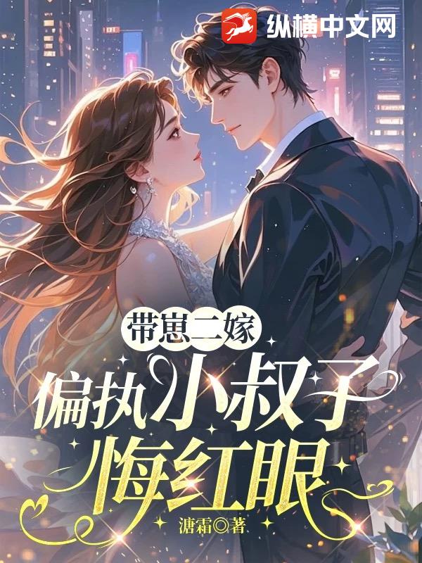 带崽二嫁，偏执小叔子悔红眼章节列表